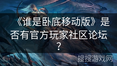 《谁是卧底移动版》是否有官方玩家社区论坛? 《谁是卧底移动版》是否有官方玩家社区论坛?
