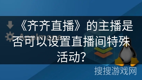 《齐齐直播》的主播是否可以设置直播间特殊活动？