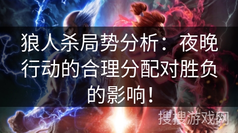 狼人杀局势分析:夜晚行动的合理分配对胜负的影响! 狼人杀局势分析:夜晚行动的合理分配对胜负的影响!