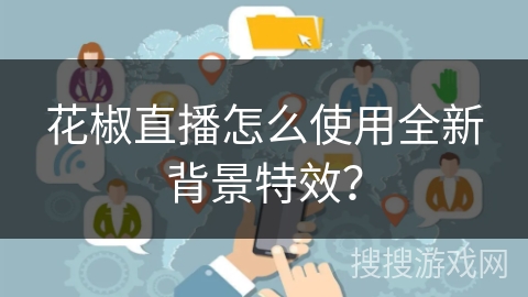 花椒直播怎么使用全新背景特效? 花椒直播怎么使用全新背景特效?