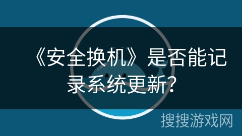 《安全换机》是否能记录系统更新？