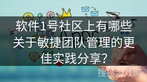 软件1号社区上有哪些关于敏捷团队管理的更佳实践分享? 软件1号社区上有哪些关于敏捷团队管理的更佳实践分享?