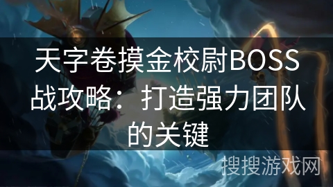天字卷摸金校尉BOSS战攻略：打造强力团队的关键