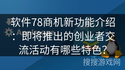 软件78商机新功能介绍：即将推出的创业者交流活动有哪些特色？