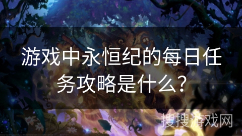游戏中永恒纪的每日任务攻略是什么？
