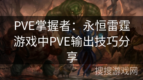 PVE掌握者：永恒雷霆游戏中PVE输出技巧分享