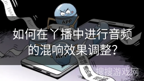 如何在丫播中进行音频的混响效果调整？