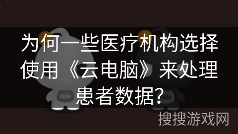 为何一些医疗机构选择使用《云电脑》来处理患者数据？
