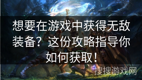 想要在游戏中获得无敌装备？这份攻略指导你如何获取！