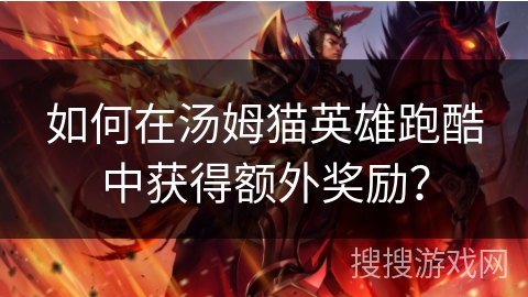 如何在汤姆猫英雄跑酷中获得额外奖励？