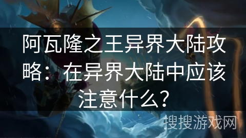 阿瓦隆之王异界大陆攻略：在异界大陆中应该注意什么？