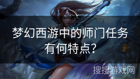 梦幻西游中的师门任务有何特点？