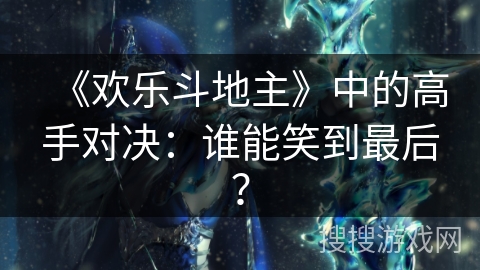 《欢乐斗地主》中的高手对决：谁能笑到最后？