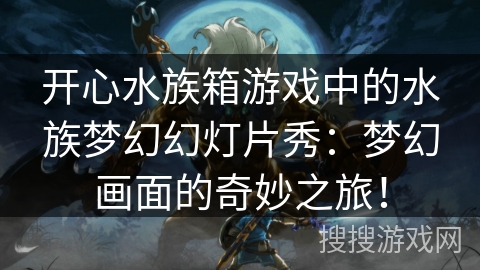 开心水族箱游戏中的水族梦幻幻灯片秀：梦幻画面的奇妙之旅！