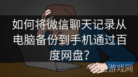 如何将微信聊天记录从电脑备份到手机通过百度网盘？
