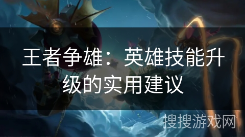 王者争雄：英雄技能升级的实用建议
