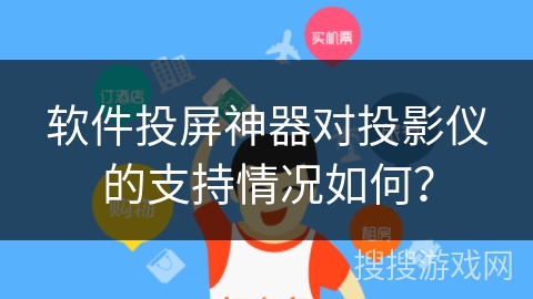 软件投屏神器对投影仪的支持情况如何？