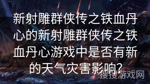 新射雕群侠传之铁血丹心的新射雕群侠传之铁血丹心游戏中是否有新的天气灾害影响？