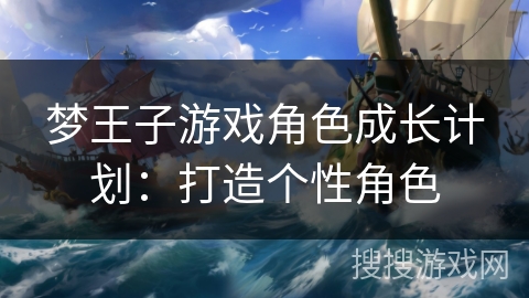 梦王子游戏角色成长计划：打造个性角色