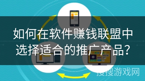 如何在软件赚钱联盟中选择适合的推广产品？