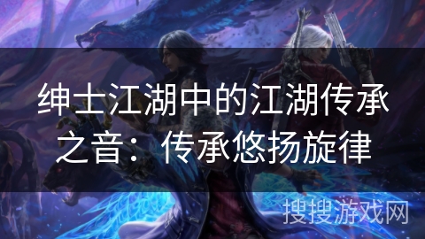 绅士江湖中的江湖传承之音：传承悠扬旋律
