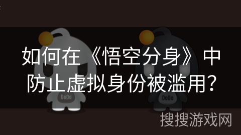 如何在《悟空分身》中防止虚拟身份被滥用？