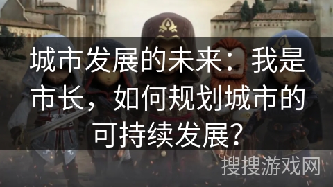 城市发展的未来：我是市长，如何规划城市的可持续发展？