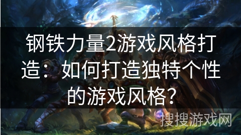 钢铁力量2游戏风格打造：如何打造独特个性的游戏风格？