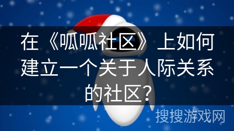 在《呱呱社区》上如何建立一个关于人际关系的社区？