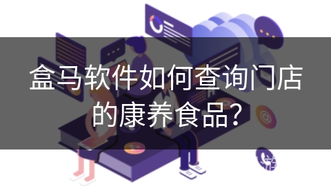 盒马软件如何查询门店的康养食品? 盒马软件如何查询门店的康养食品?