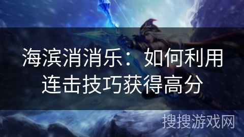 海滨消消乐：如何利用连击技巧获得高分