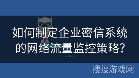 如何制定企业密信系统的网络流量监控策略？