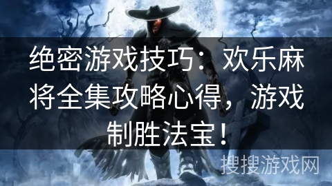 绝密游戏技巧：欢乐麻将全集攻略心得，游戏制胜法宝！