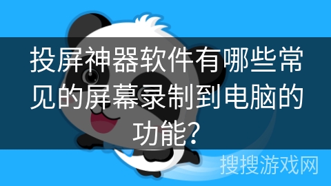 投屏神器软件有哪些常见的屏幕录制到电脑的功能？