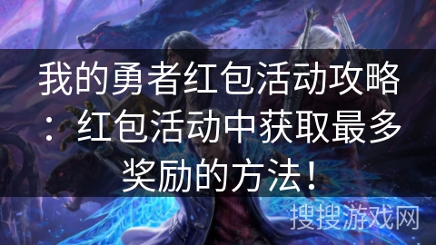 我的勇者红包活动攻略：红包活动中获取最多奖励的方法！