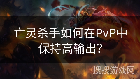 亡灵杀手如何在PvP中保持高输出？