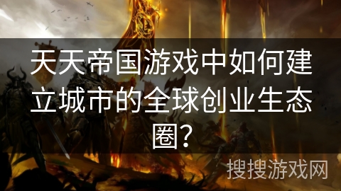 天天帝国游戏中如何建立城市的全球创业生态圈？