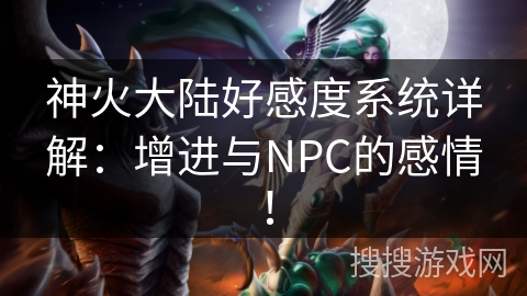 神火大陆好感度系统详解：增进与NPC的感情！