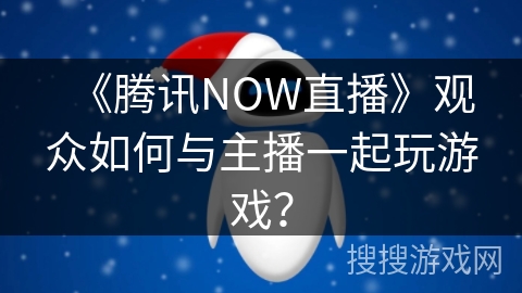 《腾讯NOW直播》观众如何与主播一起玩游戏？