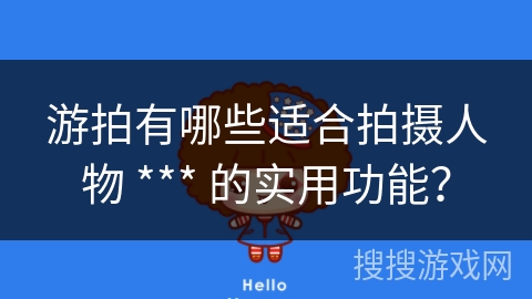 游拍有哪些适合拍摄人物 *** 的实用功能？