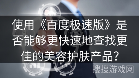使用《百度极速版》是否能够更快速地查找更佳的美容护肤产品？
