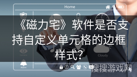 《磁力宅》软件是否支持自定义单元格的边框样式? 《磁力宅》软件是否支持自定义单元格的边框样式?