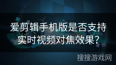 爱剪辑手机版是否支持实时视频对焦效果？