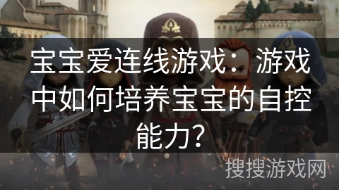 宝宝爱连线游戏：游戏中如何培养宝宝的自控能力？