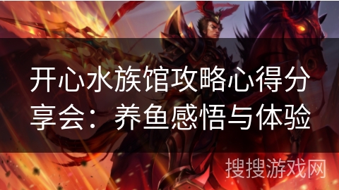开心水族馆攻略心得分享会：养鱼感悟与体验