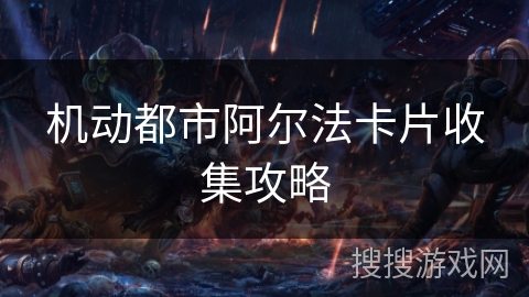 机动都市阿尔法卡片收集攻略