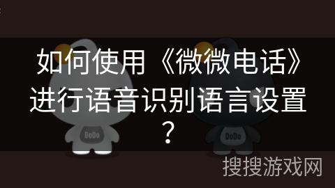 如何使用《微微电话》进行语音识别语言设置？