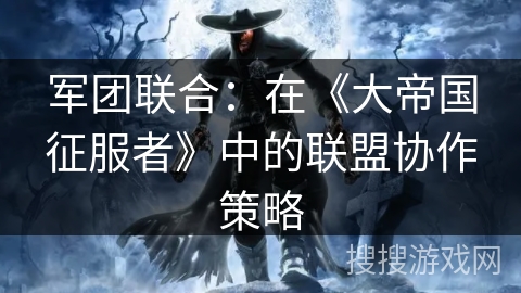 军团联合：在《大帝国征服者》中的联盟协作策略