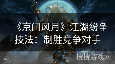 《京门风月》江湖纷争技法：制胜竞争对手