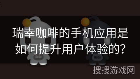 瑞幸咖啡的手机应用是如何提升用户体验的？